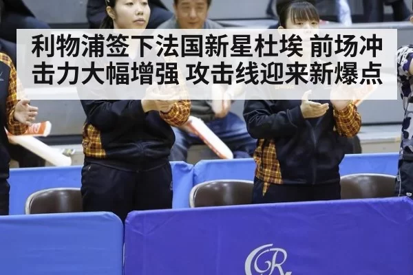 利物浦签下法国新星杜埃 前场冲击力大幅增强 攻击线迎来新爆点