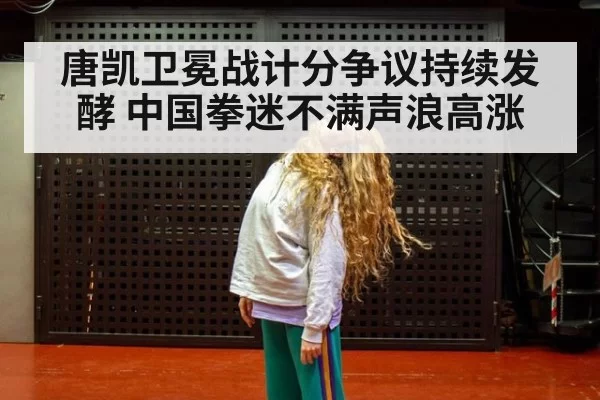 唐凯卫冕战计分争议持续发酵 中国拳迷不满声浪高涨