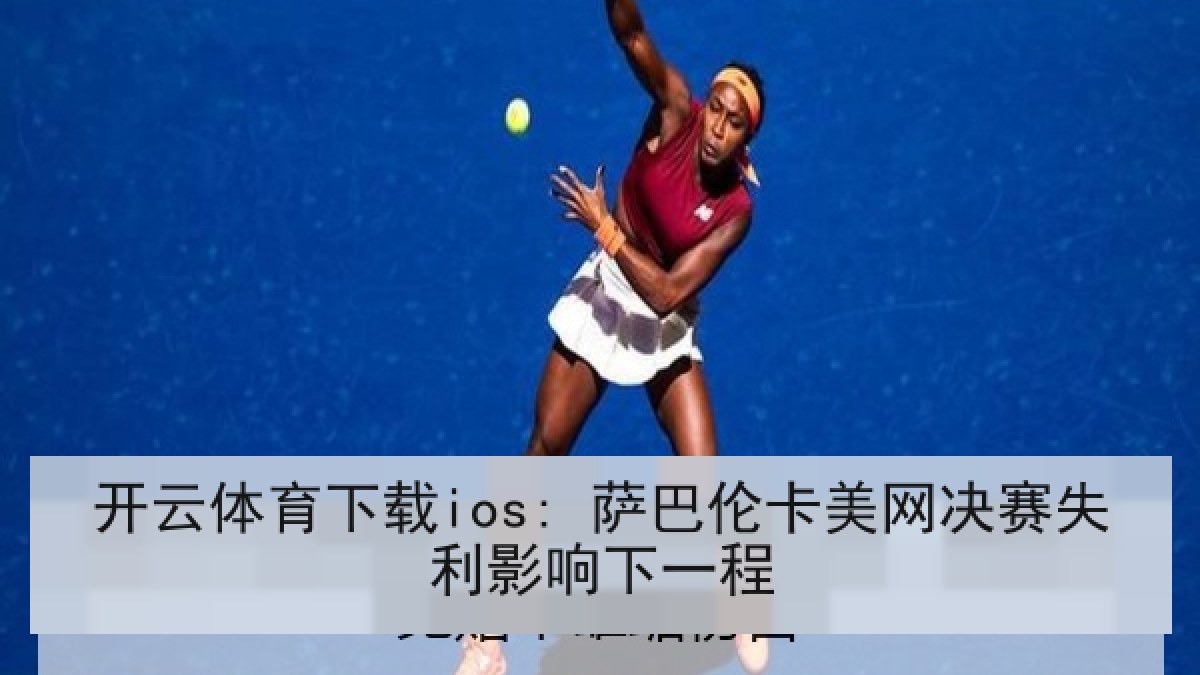 开云体育下载ios: 萨巴伦卡美网决赛失利影响下一程