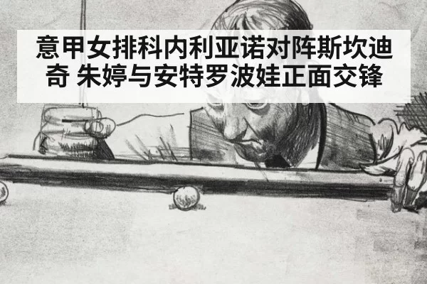 意甲女排科内利亚诺对阵斯坎迪奇 朱婷与安特罗波娃正面交锋