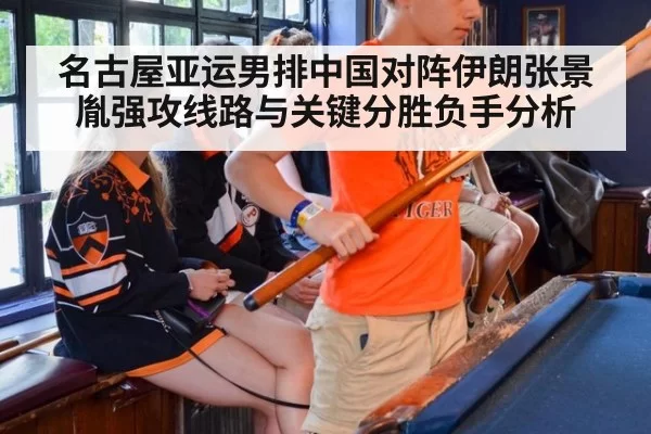 名古屋亚运男排中国对阵伊朗张景胤强攻线路与关键分胜负手分析